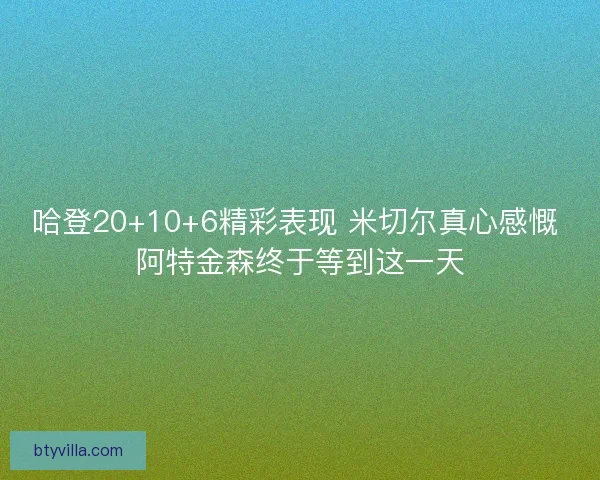 哈登20+10+6精彩表现 米切尔真心感慨 阿特金森终于等到这一天