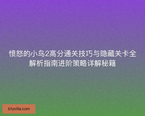 愤怒的小鸟2高分通关技巧与隐藏关卡全解析指南进阶策略详解秘籍