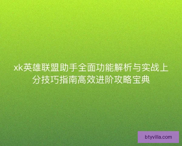 xk英雄联盟助手全面功能解析与实战上分技巧指南高效进阶攻略宝典