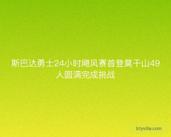 斯巴达勇士24小时飓风赛首登莫干山49人圆满完成挑战