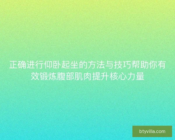 正确进行仰卧起坐的方法与技巧帮助你有效锻炼腹部肌肉提升核心力量