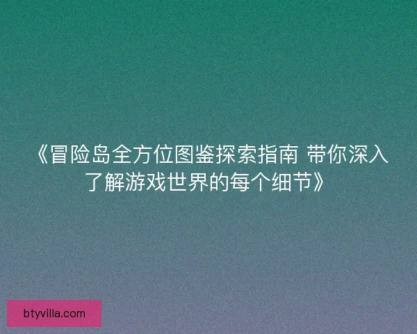 《冒险岛全方位图鉴探索指南 带你深入了解游戏世界的每个细节》