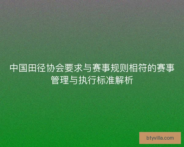 中国田径协会要求与赛事规则相符的赛事管理与执行标准解析