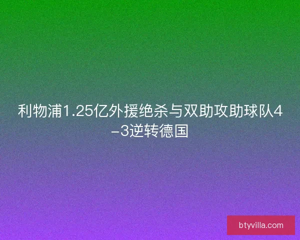 利物浦1.25亿外援绝杀与双助攻助球队4-3逆转德国 利物浦1.25亿外援绝杀与双助攻助球队4-3逆转德国