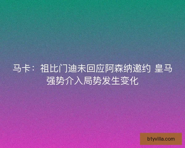 马卡:祖比门迪未回应阿森纳邀约 皇马强势介入局势发生变化 马卡:祖比门迪未回应阿森纳邀约 皇马强势介入局势发生变化