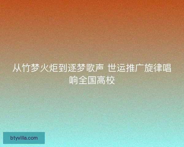 从竹梦火炬到逐梦歌声 世运推广旋律唱响全国高校