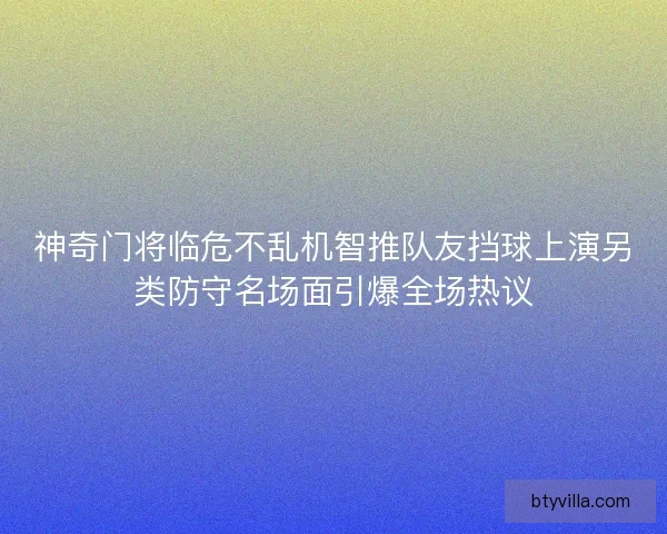 神奇门将临危不乱机智推队友挡球上演另类防守名场面引爆全场热议 神奇门将临危不乱机智推队友挡球上演另类防守名场面引爆全场热议