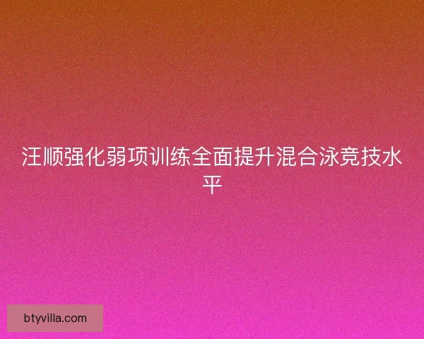 汪顺强化弱项训练全面提升混合泳竞技水平