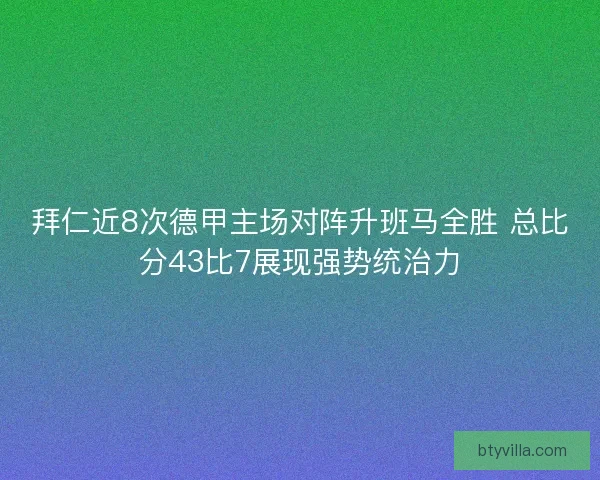 拜仁近8次德甲主场对阵升班马全胜 总比分43比7展现强势统治力