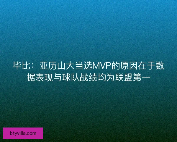 毕比：亚历山大当选MVP的原因在于数据表现与球队战绩均为联盟第一